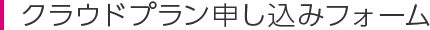 クラウドプラン申し込みフォーム